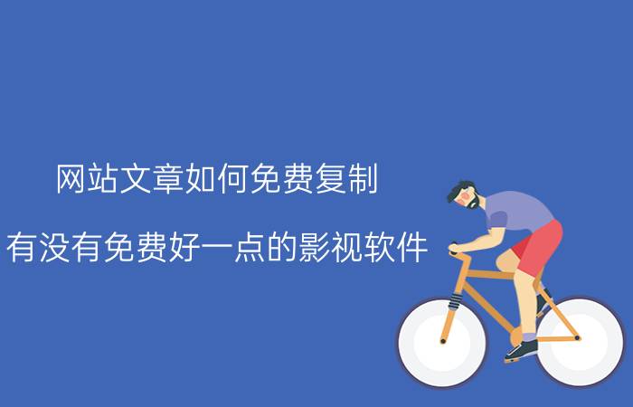 网站文章如何免费复制 有没有免费好一点的影视软件？